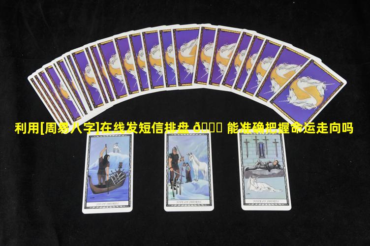 利用[周易八字]在线发短信排盘 🍁 能准确把握命运走向吗
